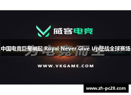 中国电竞巨星崛起 Royal Never Give Up征战全球赛场