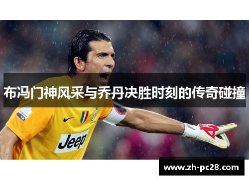 布冯门神风采与乔丹决胜时刻的传奇碰撞
