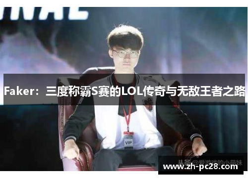 Faker：三度称霸S赛的LOL传奇与无敌王者之路