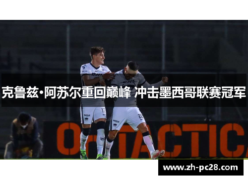 克鲁兹·阿苏尔重回巅峰 冲击墨西哥联赛冠军