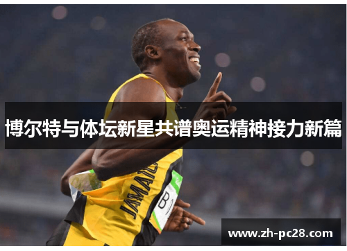 博尔特与体坛新星共谱奥运精神接力新篇