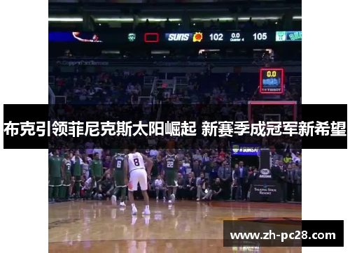 布克引领菲尼克斯太阳崛起 新赛季成冠军新希望