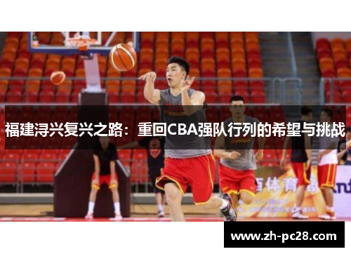 福建浔兴复兴之路：重回CBA强队行列的希望与挑战